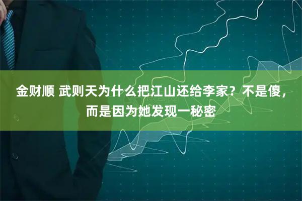 金财顺 武则天为什么把江山还给李家？不是傻，而是因为她发现一秘密