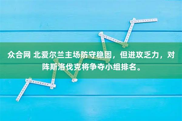 众合网 北爱尔兰主场防守稳固，但进攻乏力，对阵斯洛伐克将争夺小组排名。