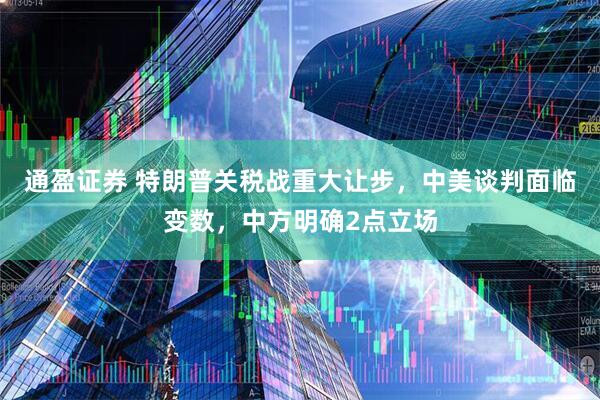 通盈证券 特朗普关税战重大让步，中美谈判面临变数，中方明确2点立场