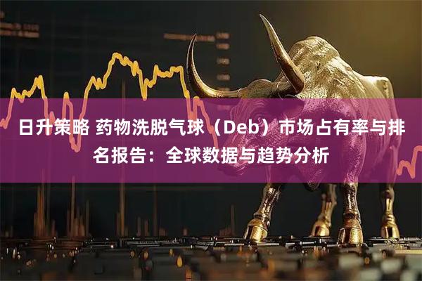 日升策略 药物洗脱气球（Deb）市场占有率与排名报告：全球数据与趋势分析