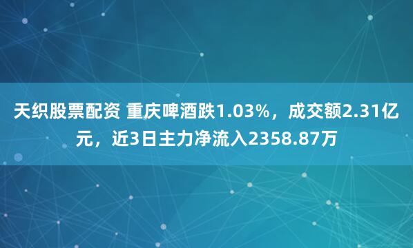 天织股票配资 重庆啤酒跌1.03%，成交额2.31亿元，近3日主力净流入2358.87万