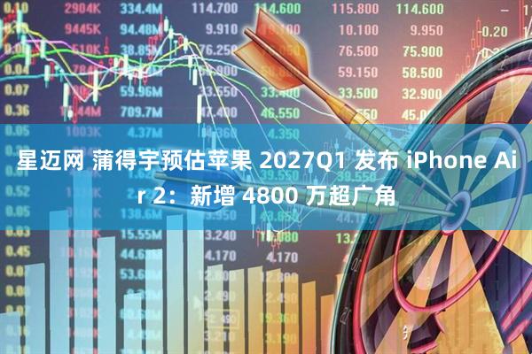 星迈网 蒲得宇预估苹果 2027Q1 发布 iPhone Air 2：新增 4800 万超广角