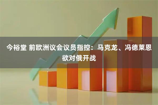 今裕堂 前欧洲议会议员指控：马克龙、冯德莱恩欲对俄开战